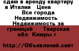 сдам в аренду квартиру в Италии › Цена ­ 1 000 - Все города Недвижимость » Недвижимость за границей   . Тверская обл.,Кимры г.